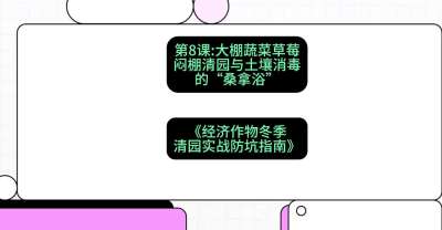 第8节：【大棚蔬菜草莓】闷棚清园与土壤消毒的&ldquo;桑拿浴&rdquo;，课程：《经济作物冬季清园&middot;实战防坑指南》#识农AI